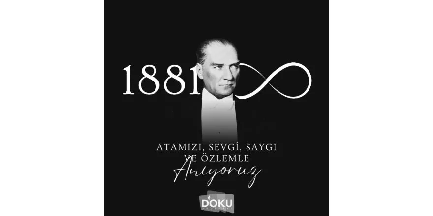 MUSTAFA KEMAL ATATÜRK'Ü SAYGI, ÖZLEM VE MİNNETLE ANIYORUZ...